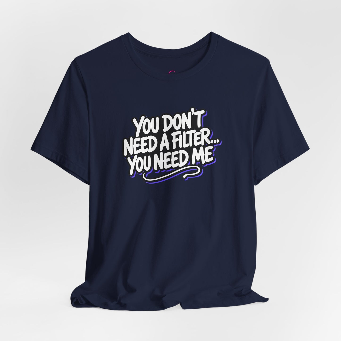 You don't need a filter you need me T-shirt
