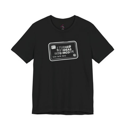 I turned my ideas into income T-shirt