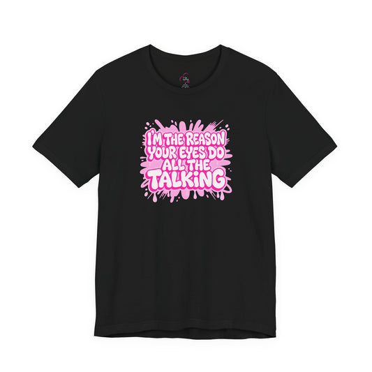 I'm the reason your eyes do all the talking T-shirt