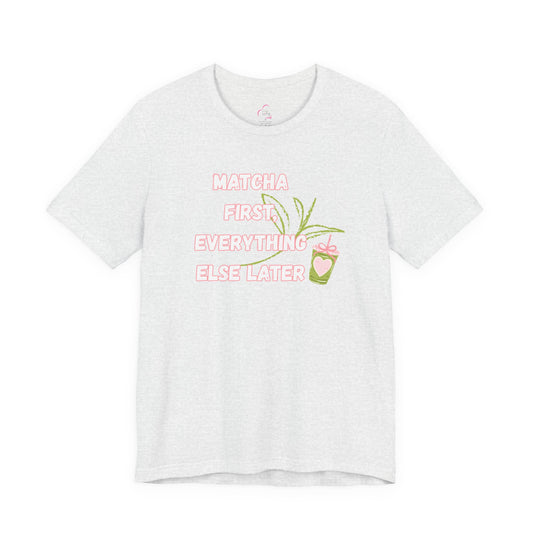 Matcha First, Everything Else Later T-Shirt