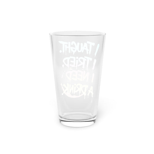 I taught. I tried. I need a drink Beer Glass