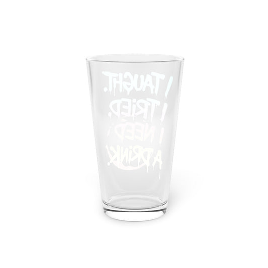 I taught. I tried. I need a drink Beer Glass