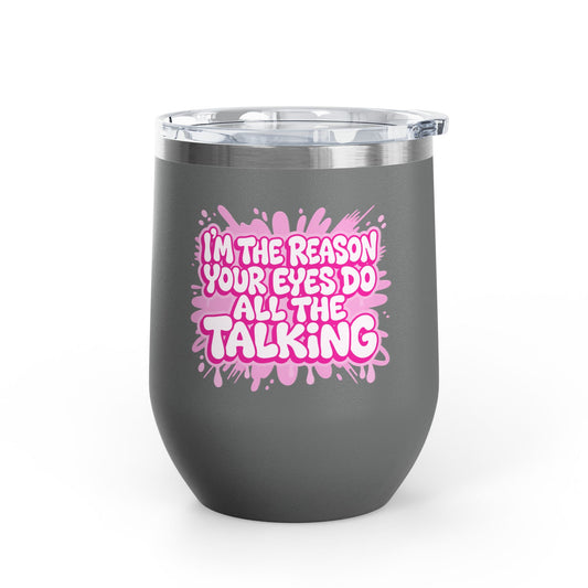 I'm the reason your eyes do all the talking Tumbler