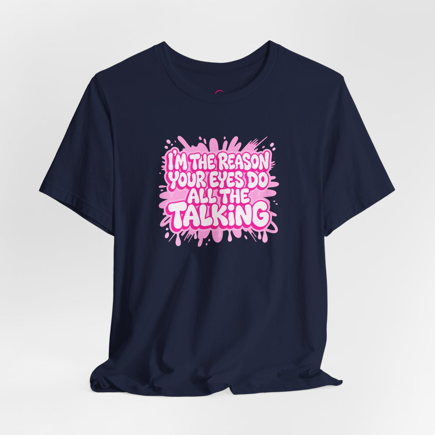 I'm the reason your eyes do all the talking T-shirt