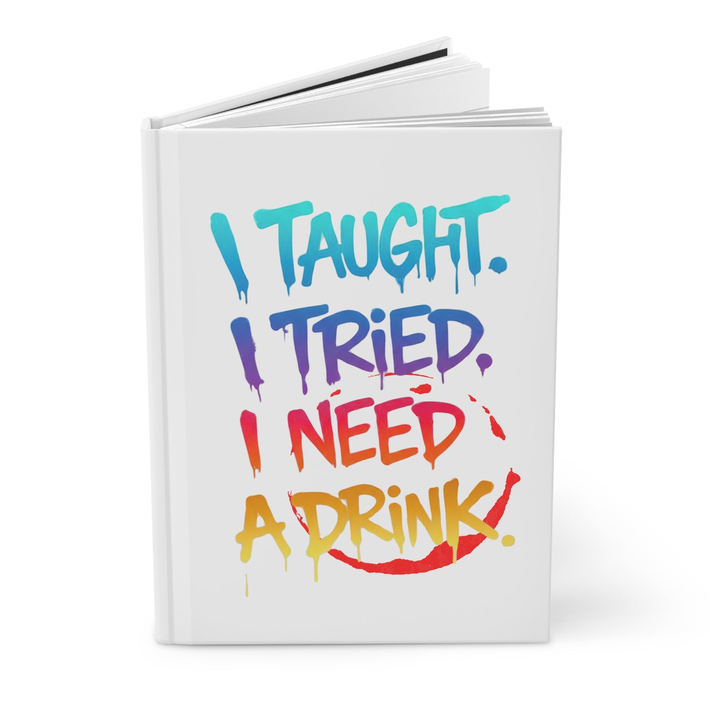 I taught. I tried. I need a drink Hardcover Journal