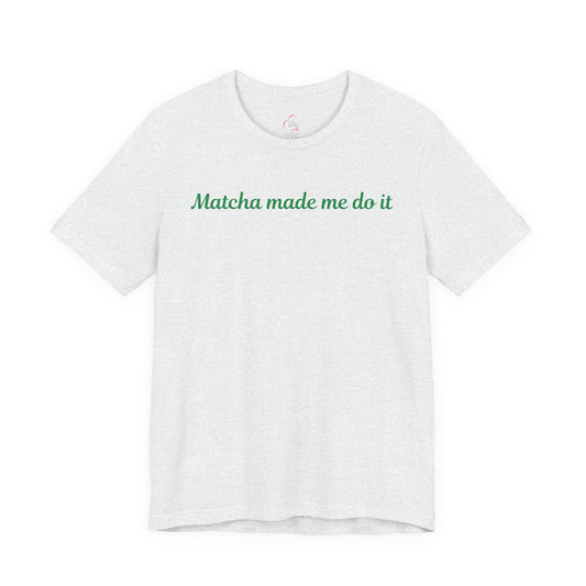 Matcha made me do it T-shirt