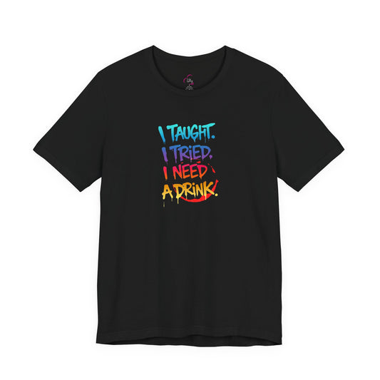 I taught. I tried. I need a drink T-shirt