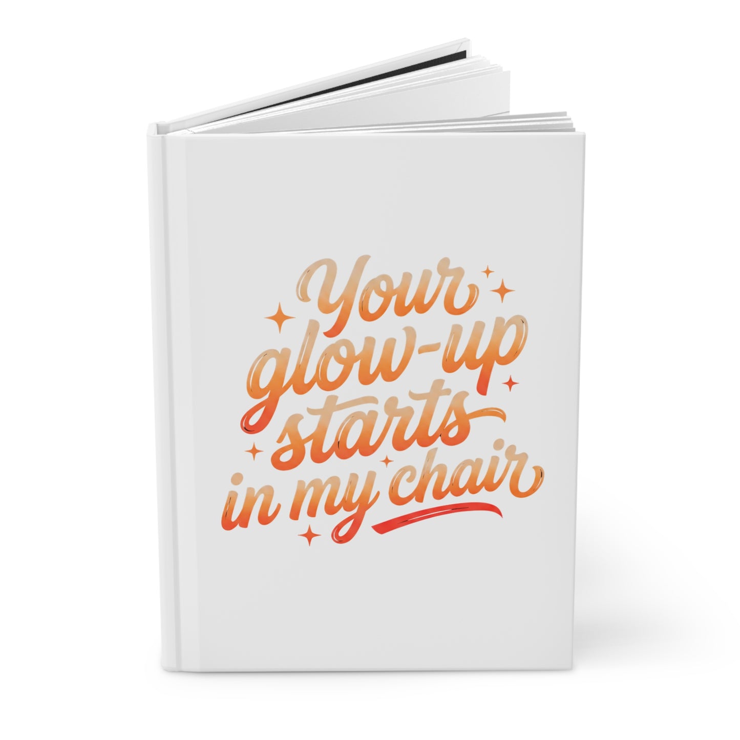 Your glow up starts in my chair Hardcover Journal