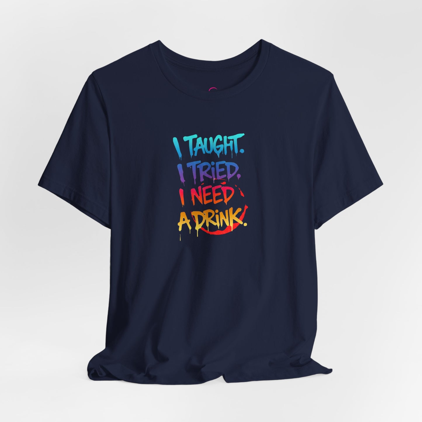 I taught. I tried. I need a drink T-shirt