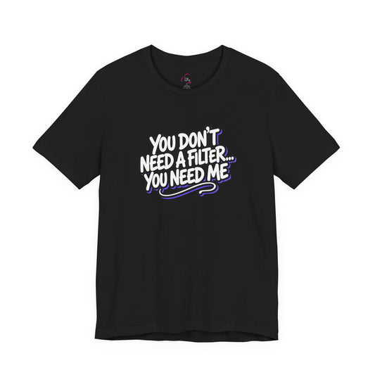 You don't need a filter you need me T-shirt