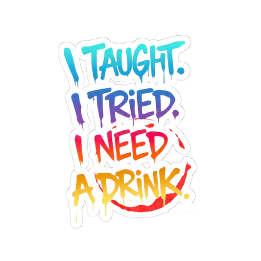 I taught. I tried. I need a drink Sticker