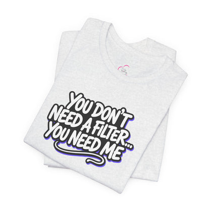You don't need a filter you need me T-shirt
