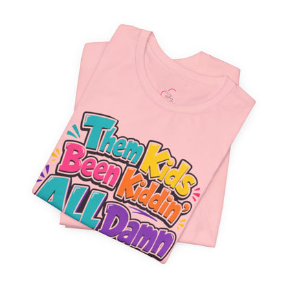 Them kids been kiddin' all damn day! T-shirt
