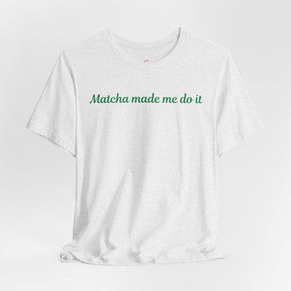 Matcha made me do it T-shirt