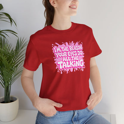 I'm the reason your eyes do all the talking T-shirt