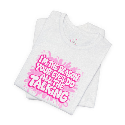 I'm the reason your eyes do all the talking T-shirt