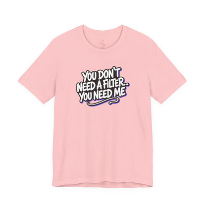 You don't need a filter you need me T-shirt