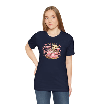 Pour decisions T-shirt
