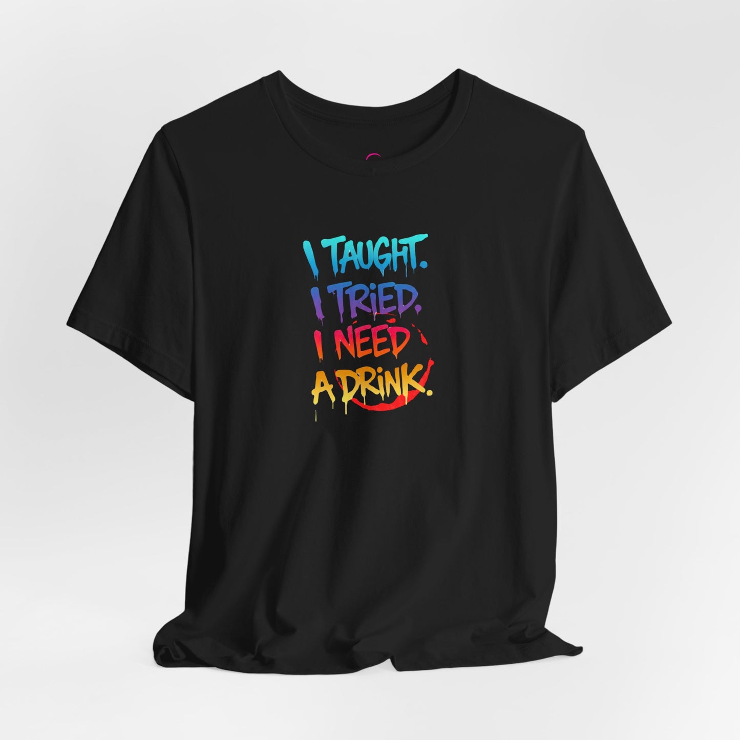 I taught. I tried. I need a drink T-shirt