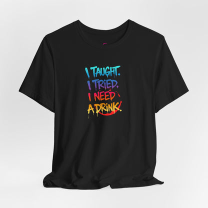 I taught. I tried. I need a drink T-shirt