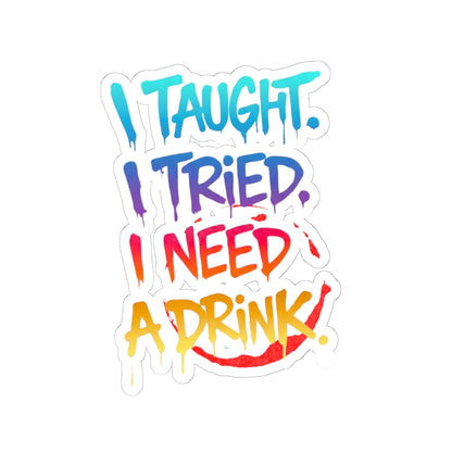 I taught. I tried. I need a drink Sticker