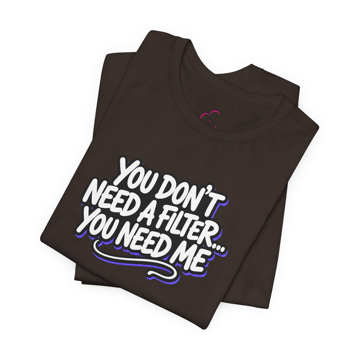 You don't need a filter you need me T-shirt