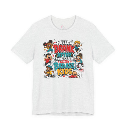 I need a drank after taking care of these bad ass kids T-shirt