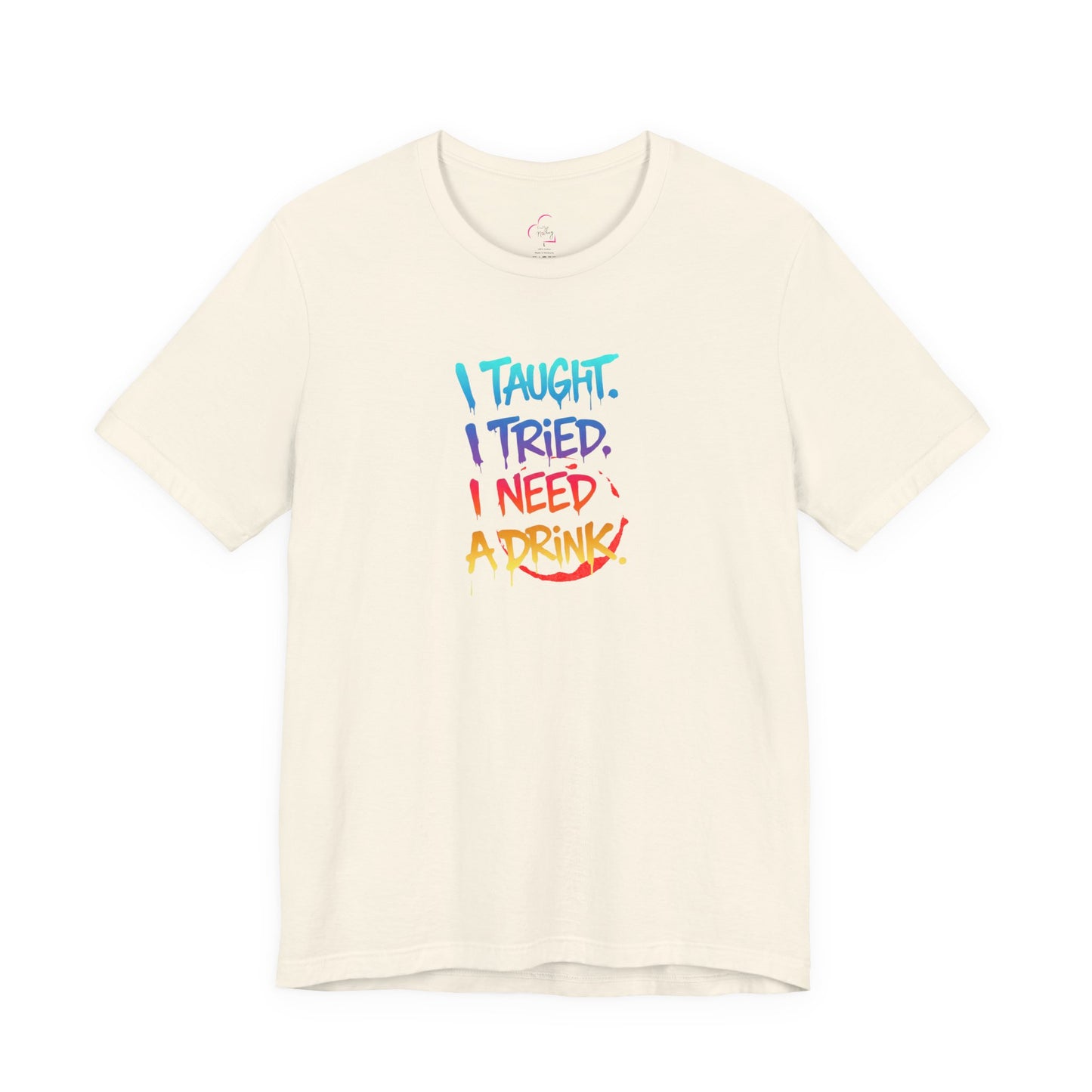 I taught. I tried. I need a drink T-shirt