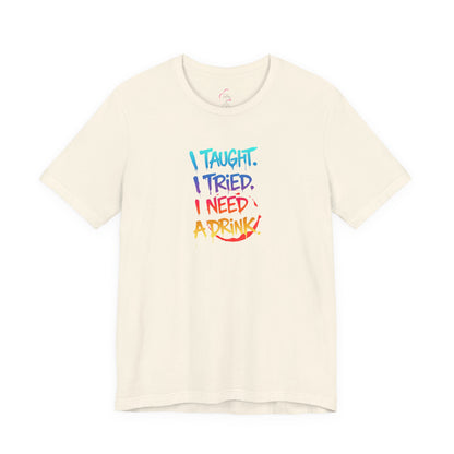I taught. I tried. I need a drink T-shirt