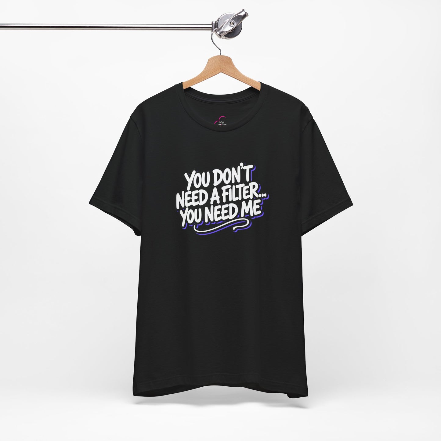 You don't need a filter you need me T-shirt