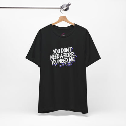 You don't need a filter you need me T-shirt
