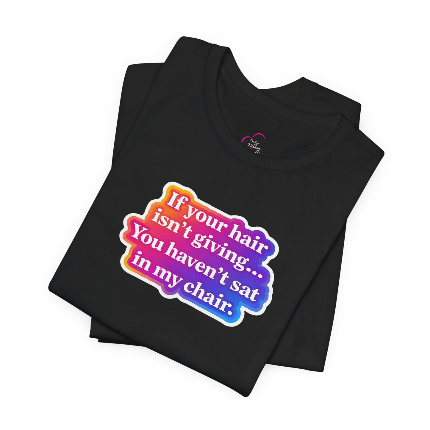 If you hair isn't giving you haven't sat in my chair. T-shirt