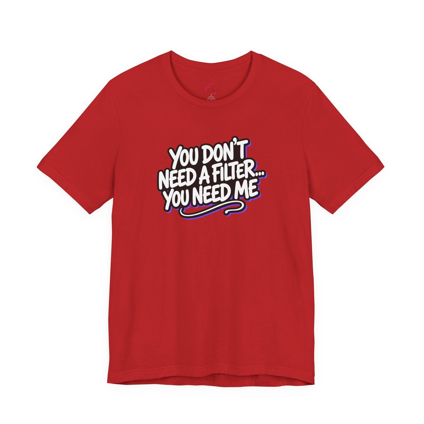 You don't need a filter you need me T-shirt