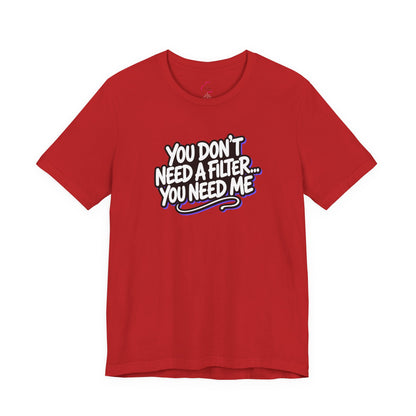 You don't need a filter you need me T-shirt