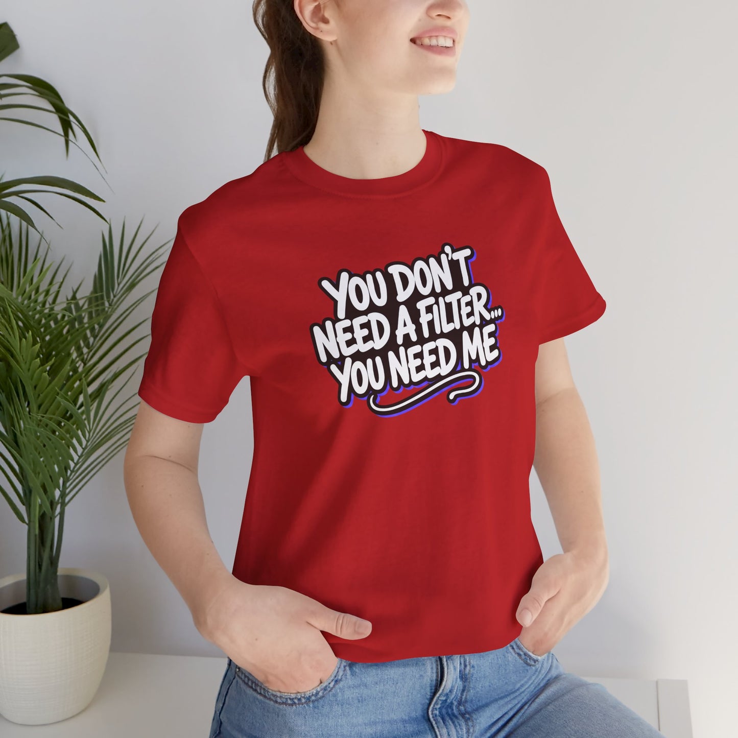 You don't need a filter you need me T-shirt