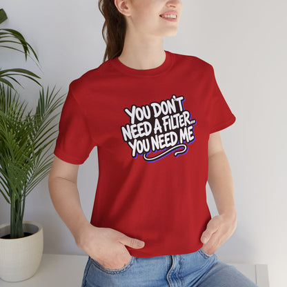 You don't need a filter you need me T-shirt