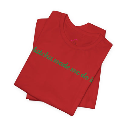 Matcha made me do it T-shirt