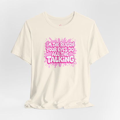 I'm the reason your eyes do all the talking T-shirt