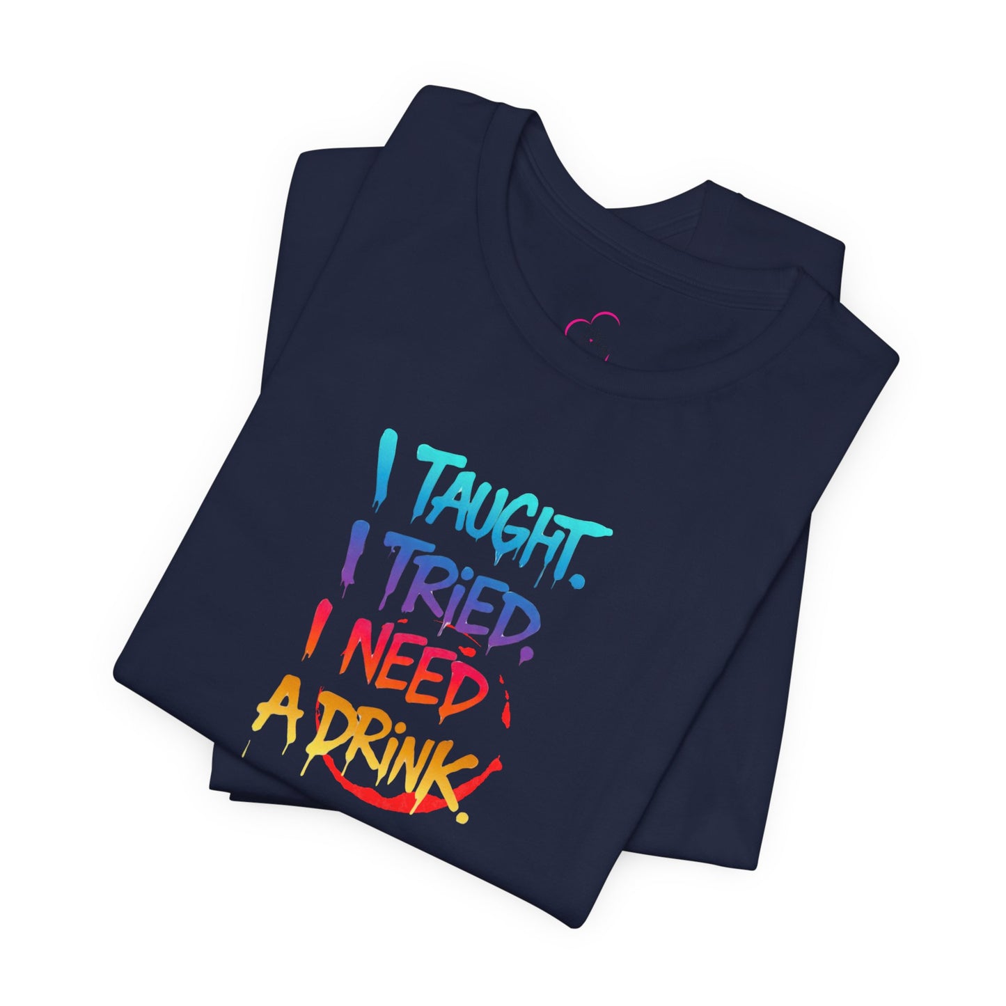 I taught. I tried. I need a drink T-shirt