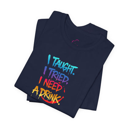 I taught. I tried. I need a drink T-shirt