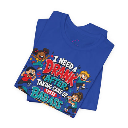 I need a drank after taking care of these bad ass kids T-shirt