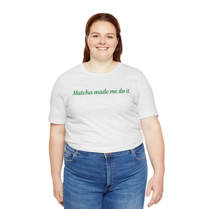 Matcha made me do it T-shirt
