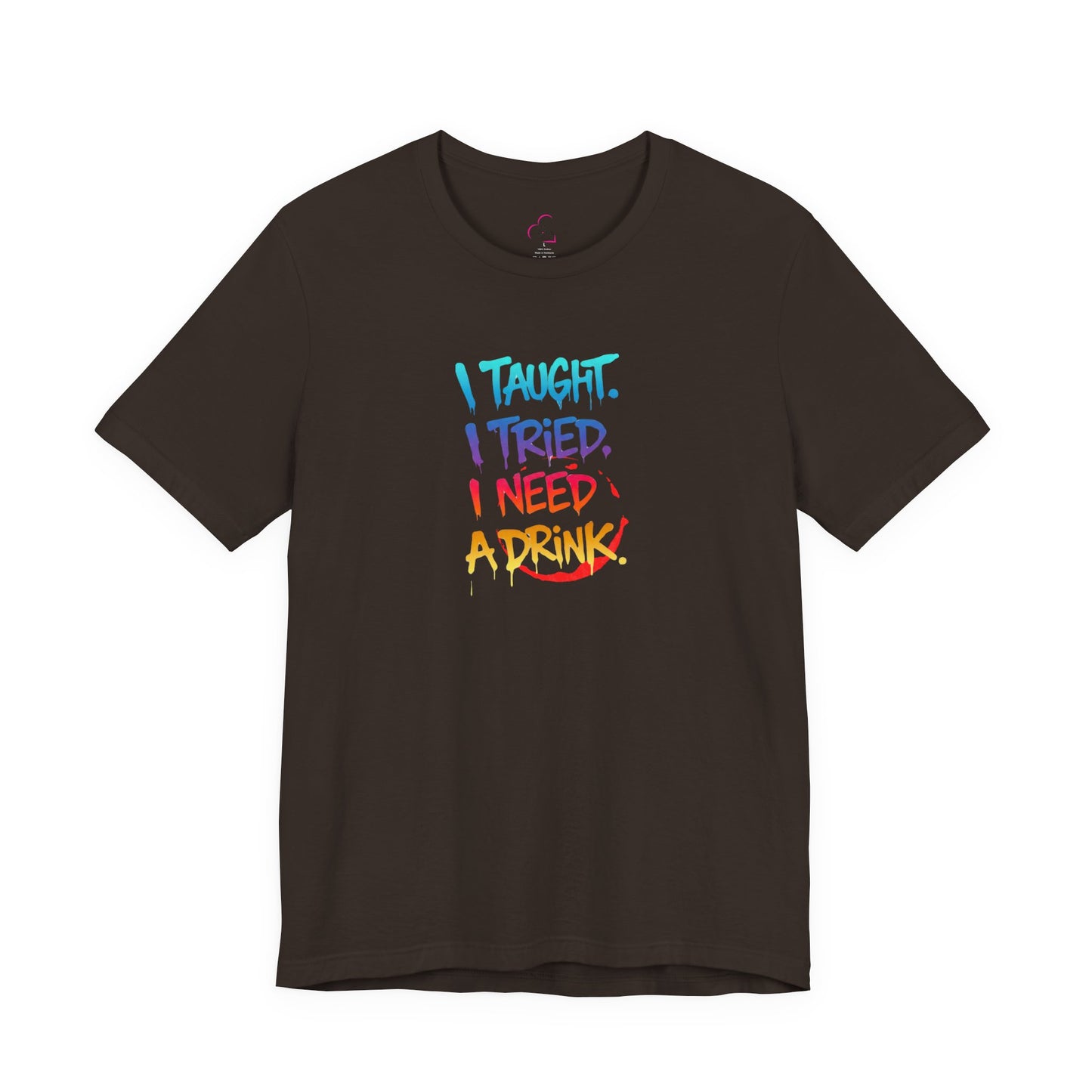 I taught. I tried. I need a drink T-shirt