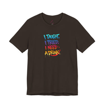 I taught. I tried. I need a drink T-shirt