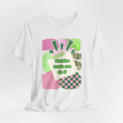 Matcha made me do it T-shirt