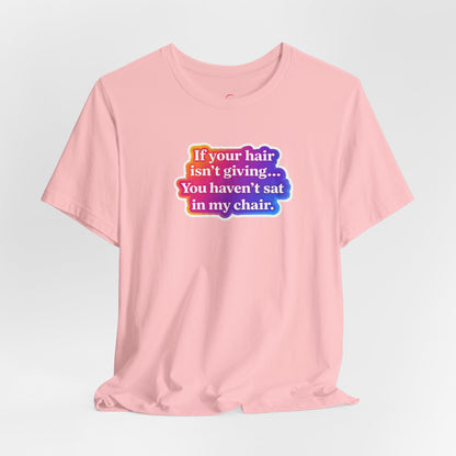 If you hair isn't giving you haven't sat in my chair. T-shirt