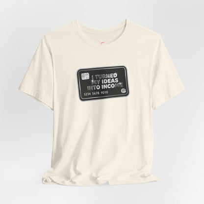 I turned my ideas into income T-shirt