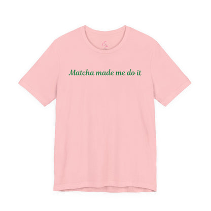 Matcha made me do it T-shirt