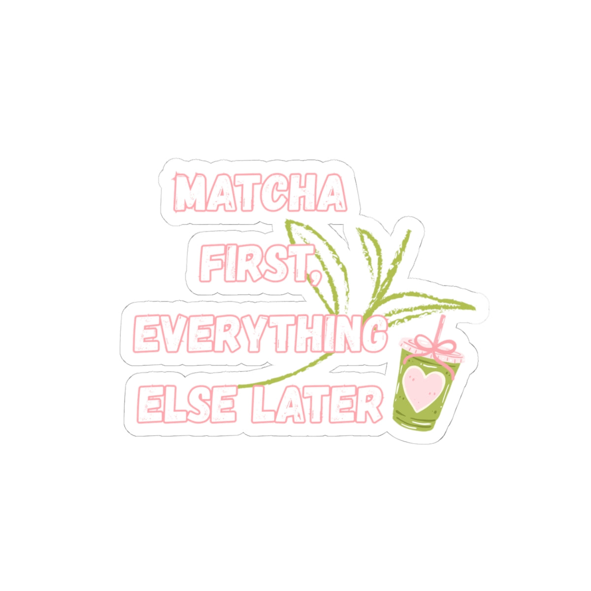 Matcha First Everything Else Later Sticker