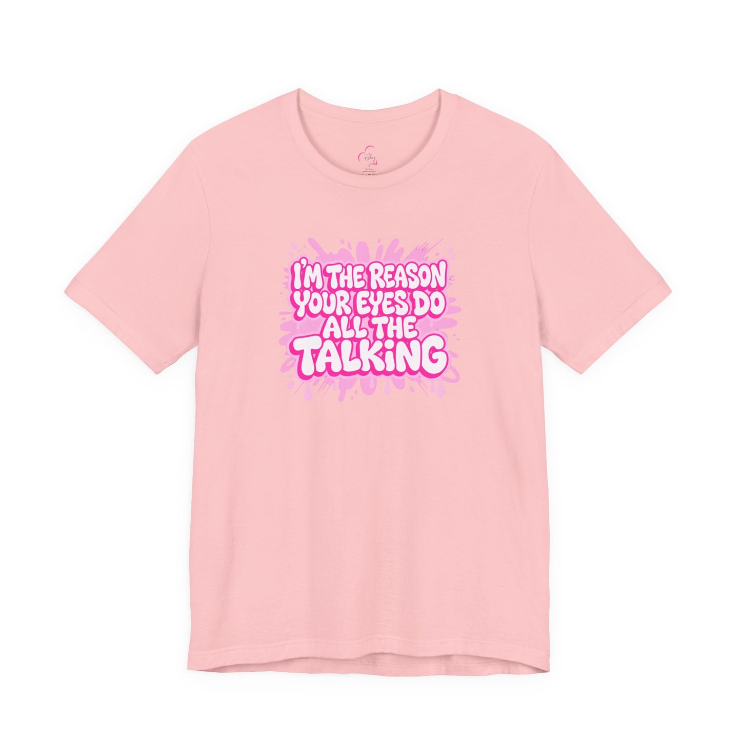 I'm the reason your eyes do all the talking T-shirt